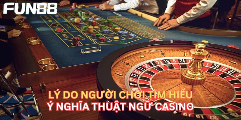 Tổng Hợp Các Thuật Ngữ Casino Thường Gặp Khi Cá Cược Lý do nên tìm hiểu thuật ngữ casino