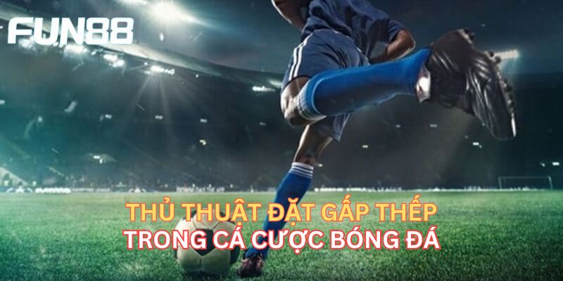 Cược Gấp Thếp - Bật Mí Bí Quyết Cược Kinh Điển Của Các Cao Thủ Thủ thuật đặt gấp thếp trong cá cược bóng đá