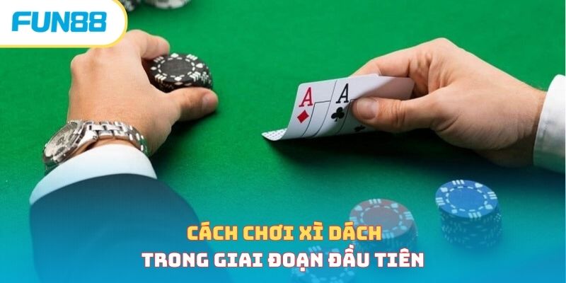 Cách chơi xì dách - Bật mí mẹo chơi hiệu quả, thắng lớn Cách chơi xì dách trong giai đoạn đầu tiên