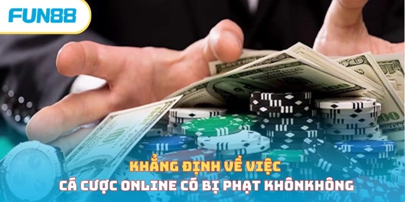 Cá Cược Online Có Bị Phạt Không Và Nguyên Nhân Tại Sao? Khẳng định về việc cá cược online có bị phạt không