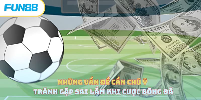 Sai Lầm Khi Cược Bóng Đá - Lưu Ý Quan Trọng Cần Ghi Nhớ Lưu ý tránh sai lầm khi cược bóng đá